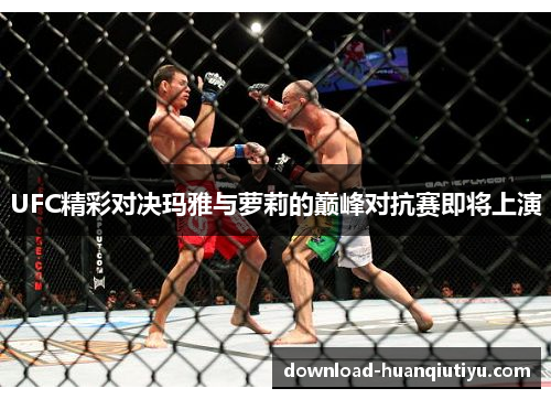 UFC精彩对决玛雅与萝莉的巅峰对抗赛即将上演