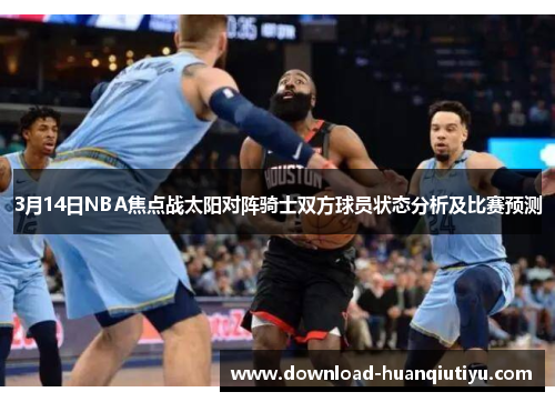 3月14日NBA焦点战太阳对阵骑士双方球员状态分析及比赛预测
