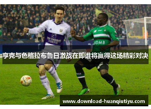 亨克与色格拉布鲁日激战在即谁将赢得这场精彩对决