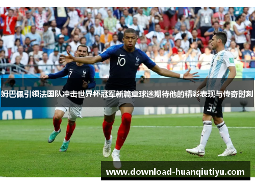 姆巴佩引领法国队冲击世界杯冠军新篇章球迷期待他的精彩表现与传奇时刻